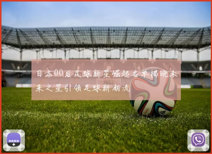 日本00后足球新星崛起名单揭晓未来之星引领足球新潮流