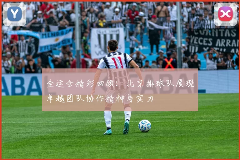 全运会精彩回顾：北京排球队展现卓越团队协作精神与实力