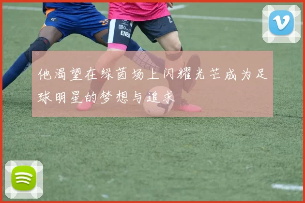 他渴望在绿茵场上闪耀光芒成为足球明星的梦想与追求