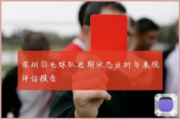 深圳羽毛球队近期状态分析与表现评估报告