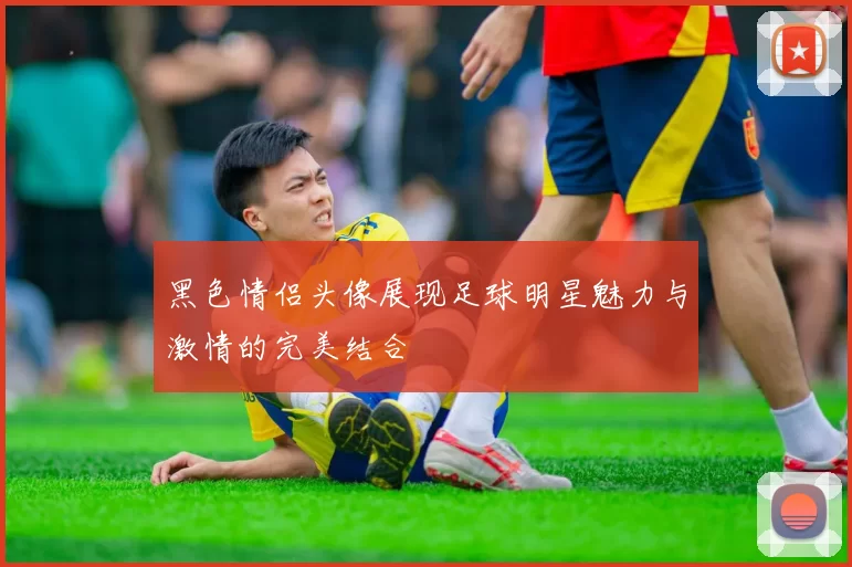 黑色情侣头像展现足球明星魅力与激情的完美结合