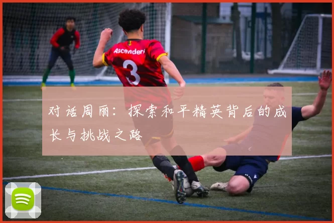 对话周丽：探索和平精英背后的成长与挑战之路