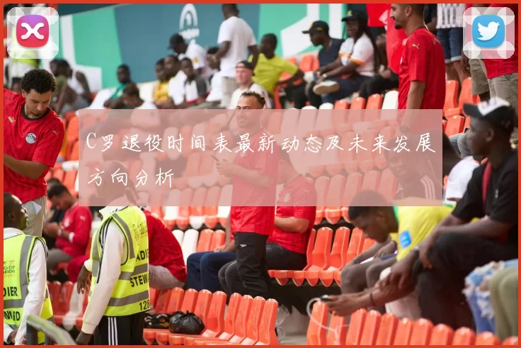 C罗退役时间表最新动态及未来发展方向分析