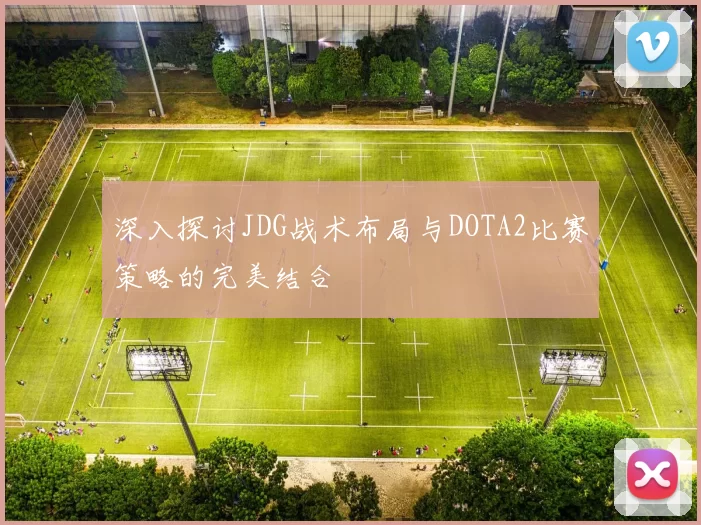 深入探讨JDG战术布局与DOTA2比赛策略的完美结合