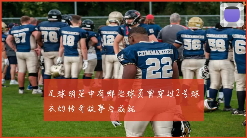 足球明星中有哪些球员曾穿过2号球衣的传奇故事与成就