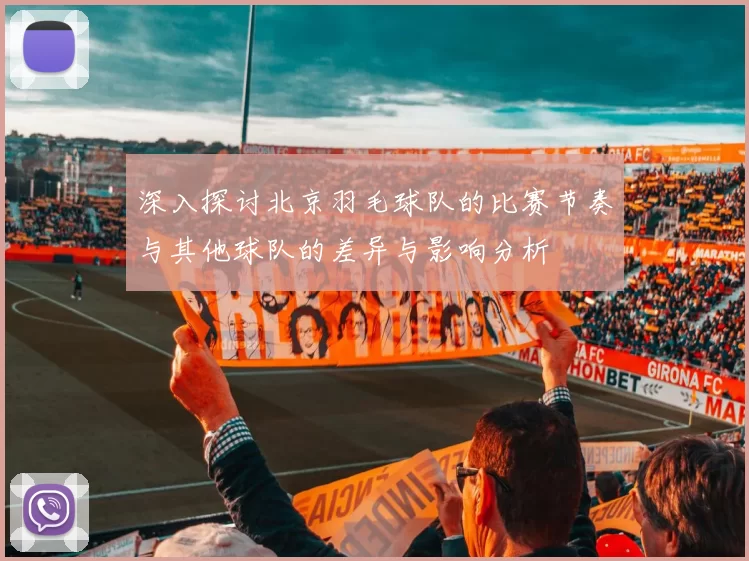 深入探讨北京羽毛球队的比赛节奏与其他球队的差异与影响分析