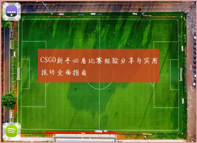 CSGO新手必看比赛经验分享与实用技巧全面指南