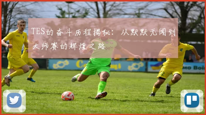 TES的奋斗历程揭秘：从默默无闻到大师赛的辉煌之路