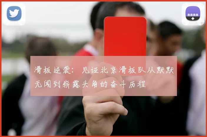 滑板逆袭：见证北京滑板队从默默无闻到崭露头角的奋斗历程