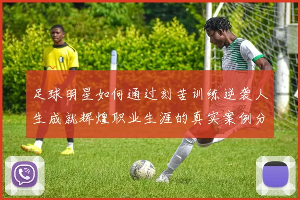 足球明星如何通过刻苦训练逆袭人生成就辉煌职业生涯的真实案例分享