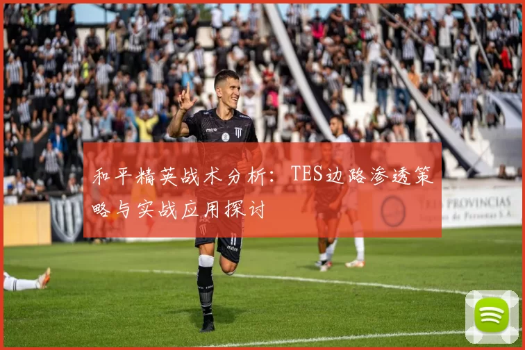 和平精英战术分析：TES边路渗透策略与实战应用探讨