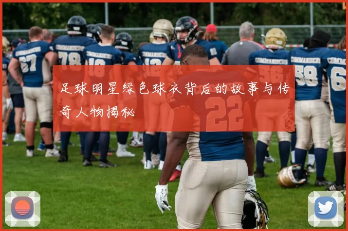足球明星绿色球衣背后的故事与传奇人物揭秘