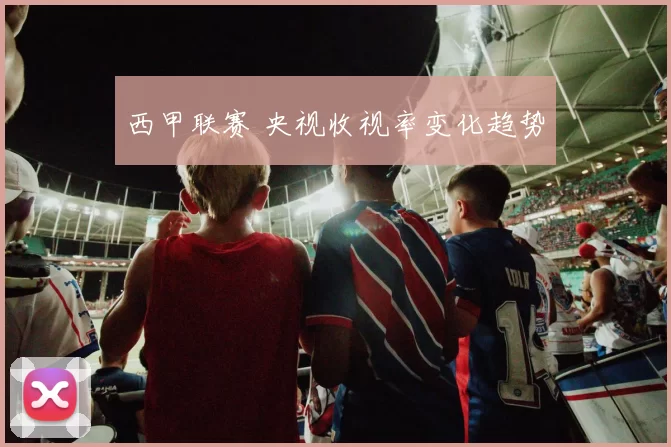 西甲联赛 央视收视率变化趋势