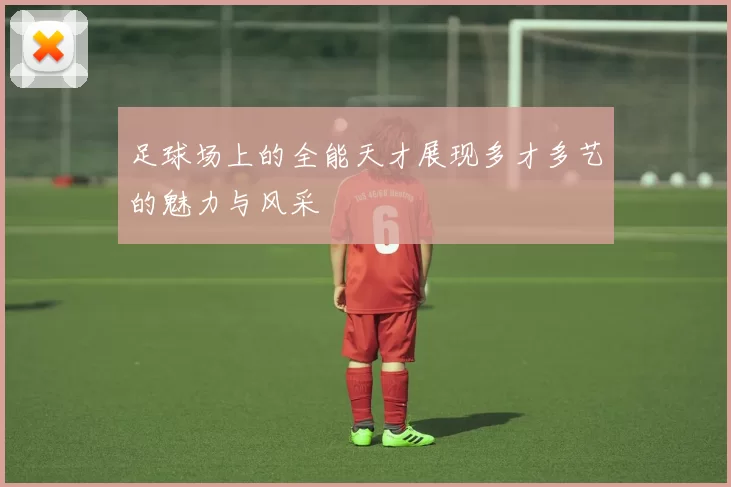足球场上的全能天才展现多才多艺的魅力与风采