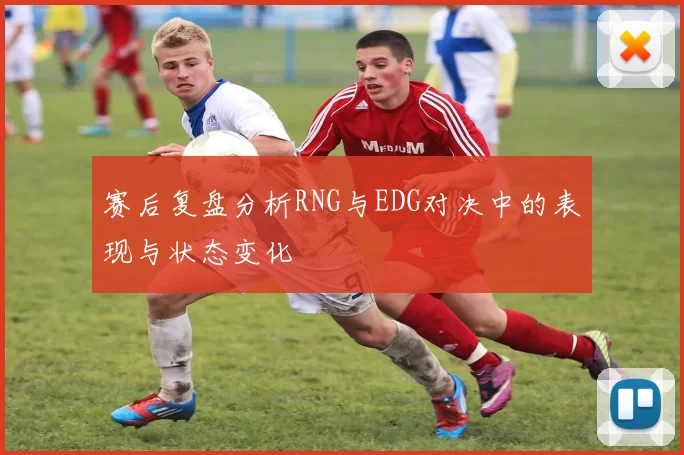 赛后复盘分析RNG与EDG对决中的表现与状态变化