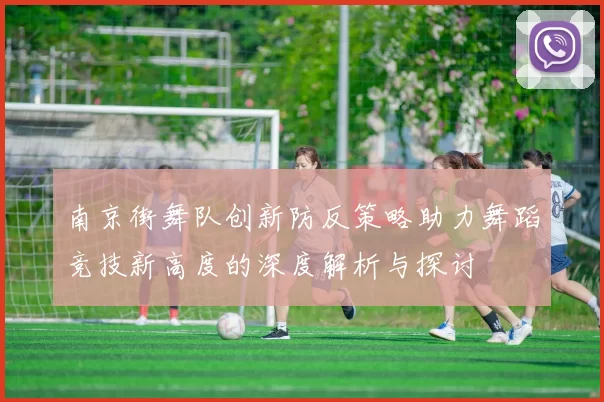 南京街舞队创新防反策略助力舞蹈竞技新高度的深度解析与探讨