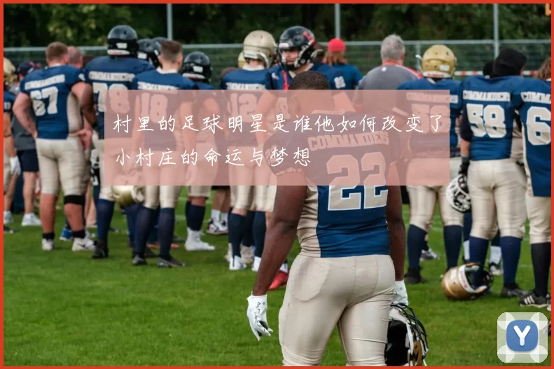 村里的足球明星是谁他如何改变了小村庄的命运与梦想