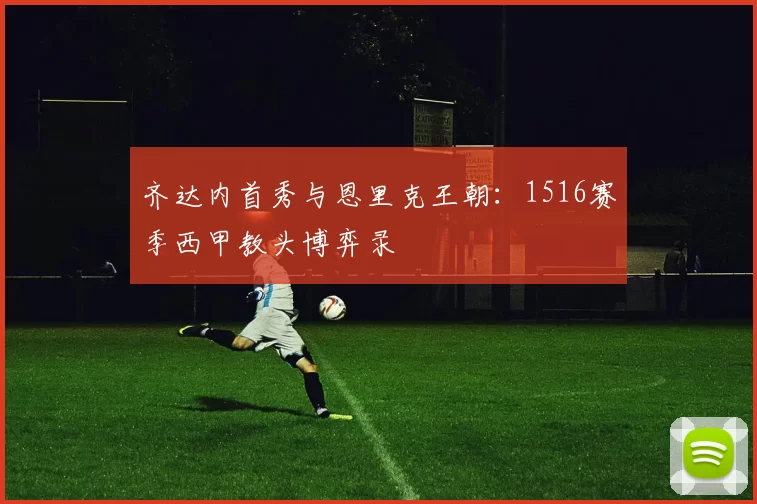 齐达内首秀与恩里克王朝：1516赛季西甲教头博弈录