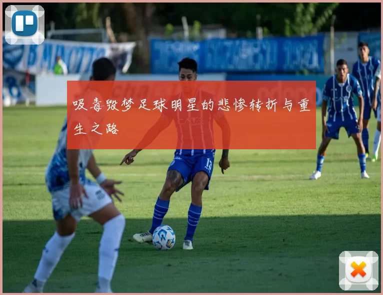 吸毒毁梦足球明星的悲惨转折与重生之路