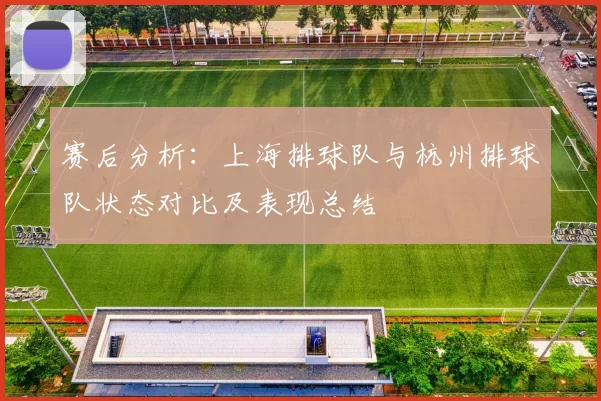 赛后分析：上海排球队与杭州排球队状态对比及表现总结