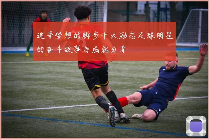 追寻梦想的脚步十大励志足球明星的奋斗故事与成就分享