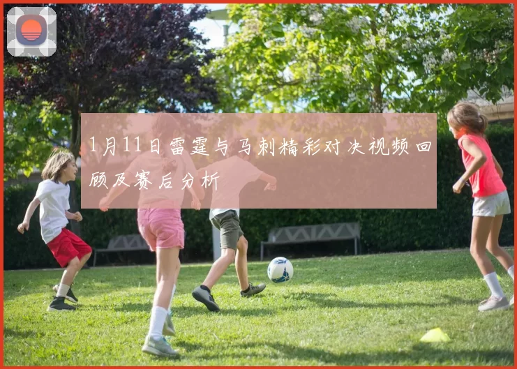 1月11日雷霆与马刺精彩对决视频回顾及赛后分析