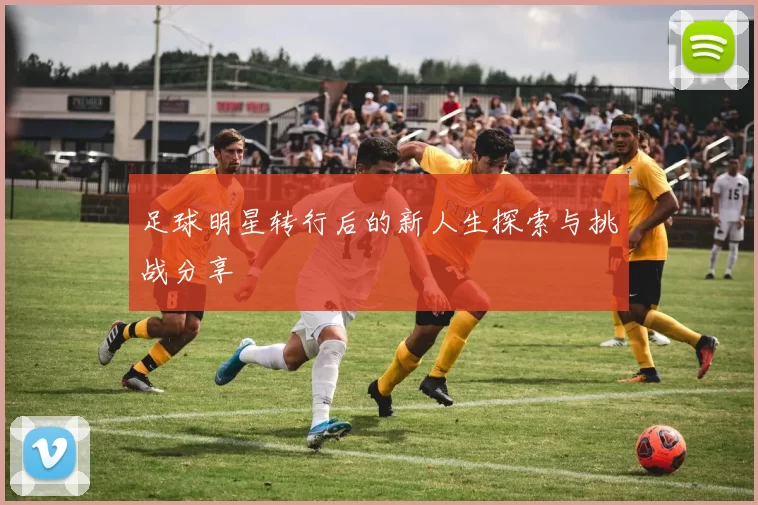足球明星转行后的新人生探索与挑战分享