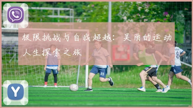 极限挑战与自我超越：吴丽的运动人生探索之旅