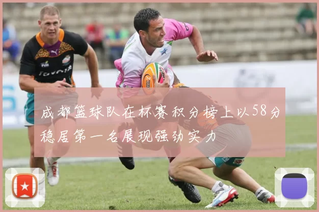 成都篮球队在杯赛积分榜上以58分稳居第一名展现强劲实力