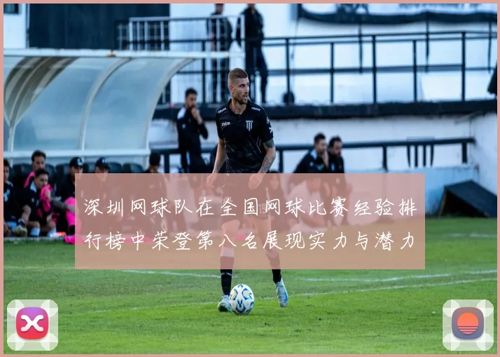 深圳网球队在全国网球比赛经验排行榜中荣登第八名展现实力与潜力