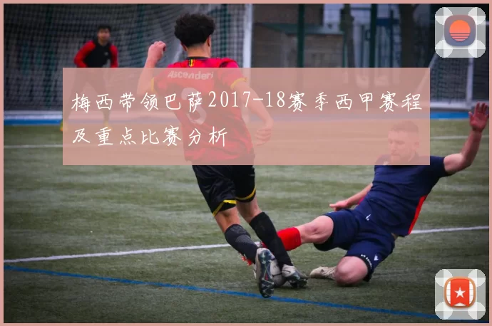 梅西带领巴萨2017-18赛季西甲赛程及重点比赛分析