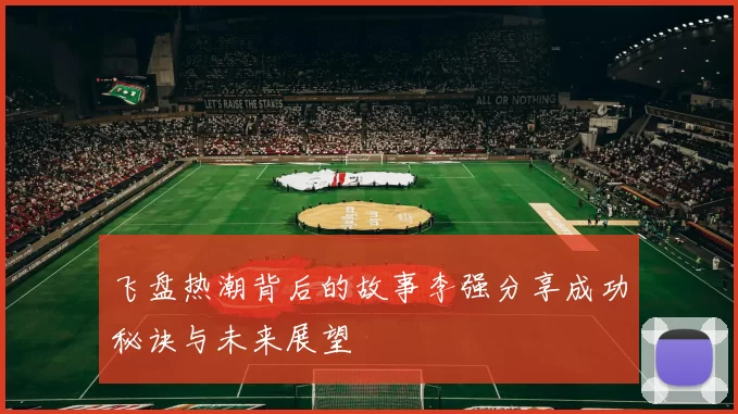 飞盘热潮背后的故事李强分享成功秘诀与未来展望