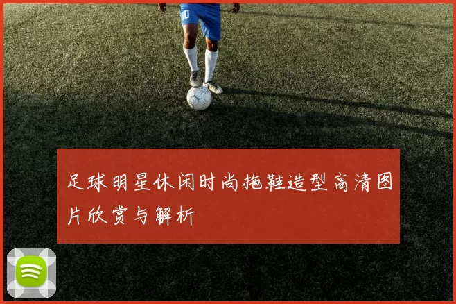 足球明星休闲时尚拖鞋造型高清图片欣赏与解析