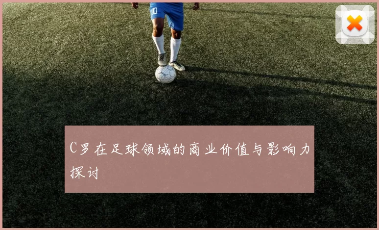 C罗在足球领域的商业价值与影响力探讨