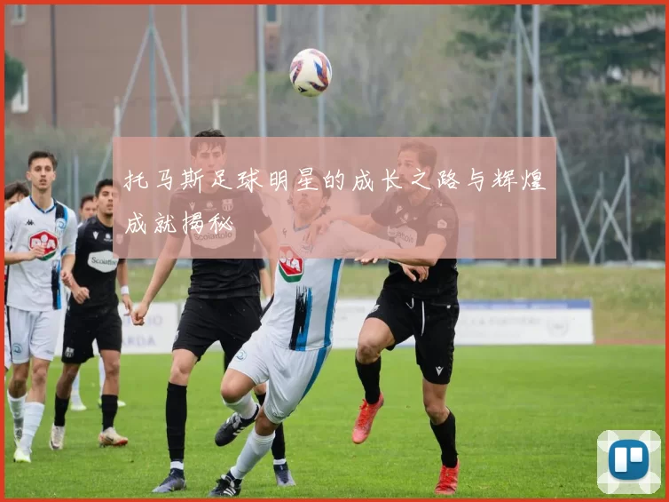 托马斯足球明星的成长之路与辉煌成就揭秘