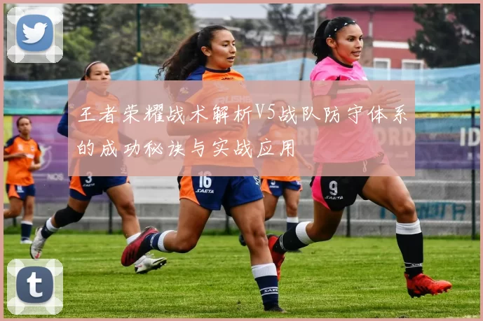 王者荣耀战术解析V5战队防守体系的成功秘诀与实战应用