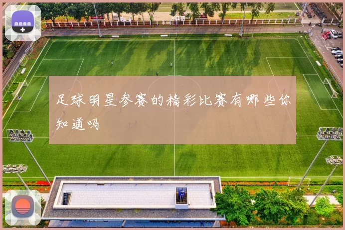 足球明星参赛的精彩比赛有哪些你知道吗
