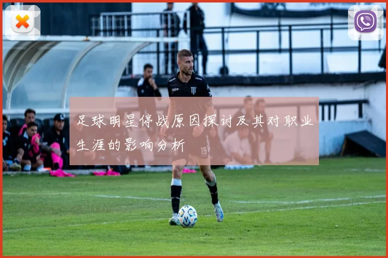 足球明星停战原因探讨及其对职业生涯的影响分析