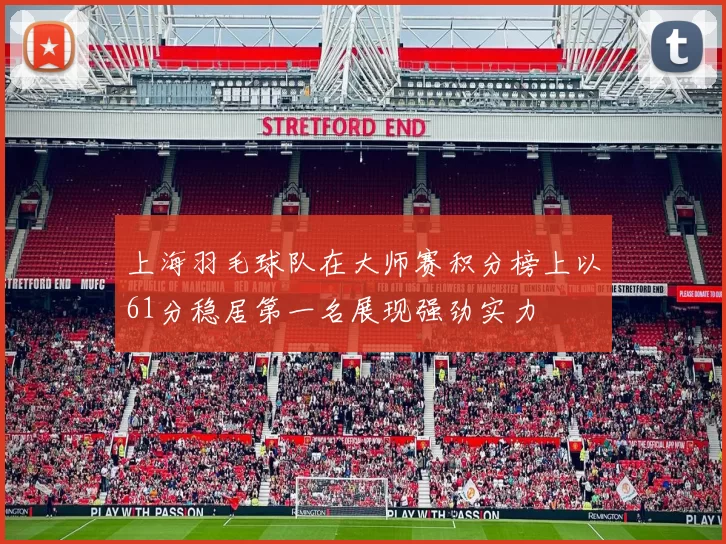 上海羽毛球队在大师赛积分榜上以61分稳居第一名展现强劲实力