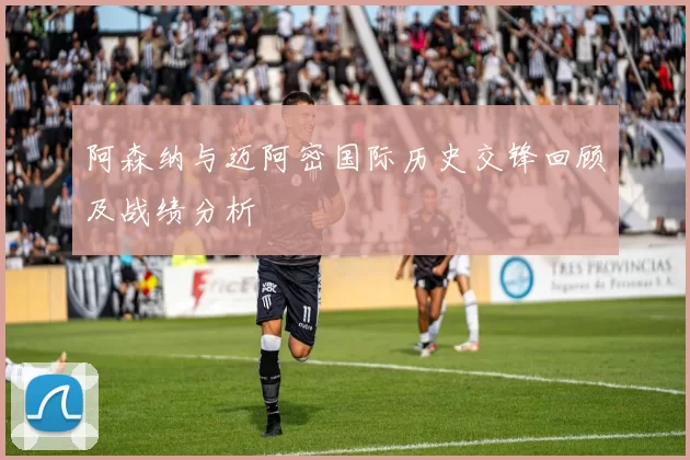 阿森纳与迈阿密国际历史交锋回顾及战绩分析