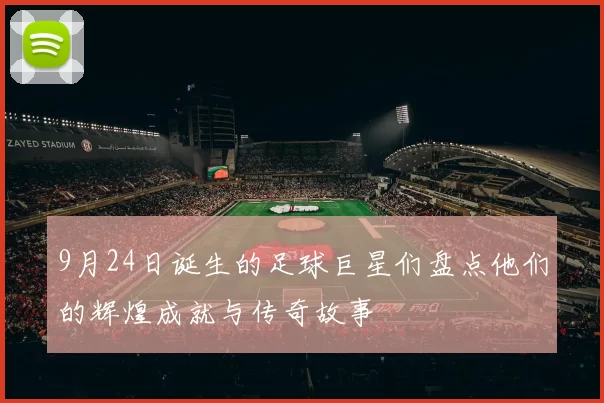 9月24日诞生的足球巨星们盘点他们的辉煌成就与传奇故事