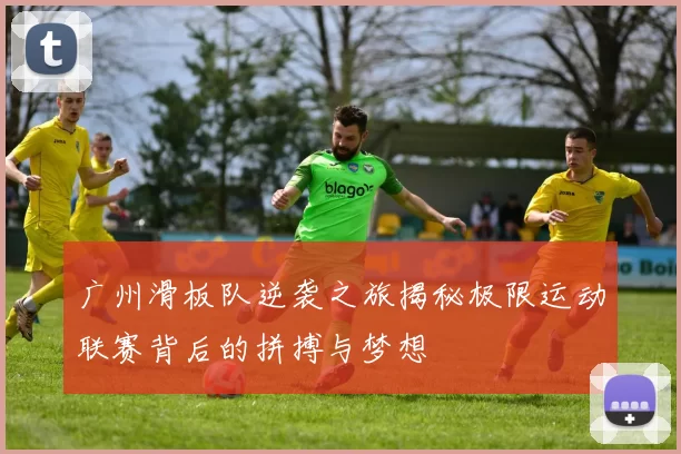 广州滑板队逆袭之旅揭秘极限运动联赛背后的拼搏与梦想