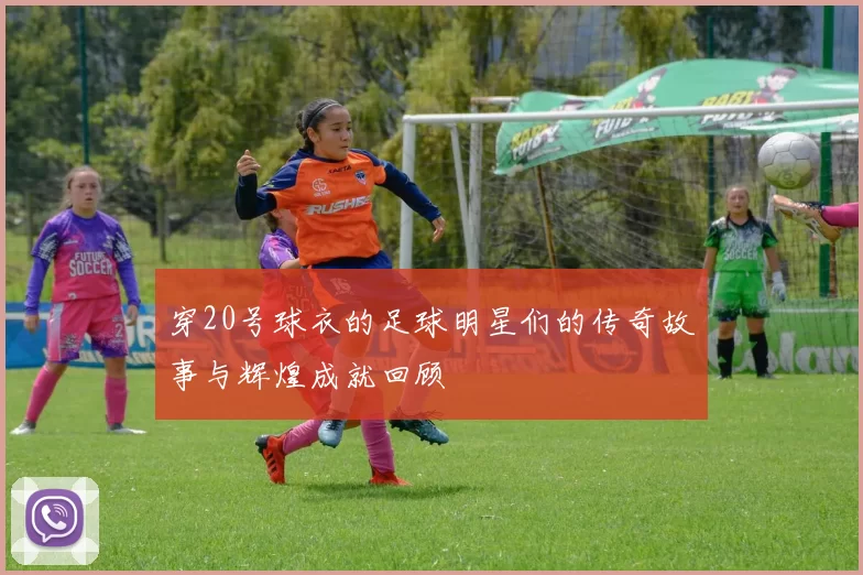 穿20号球衣的足球明星们的传奇故事与辉煌成就回顾