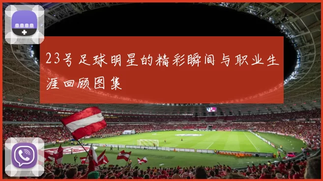 23号足球明星的精彩瞬间与职业生涯回顾图集