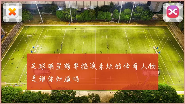 足球明星跨界摇滚乐坛的传奇人物是谁你知道吗