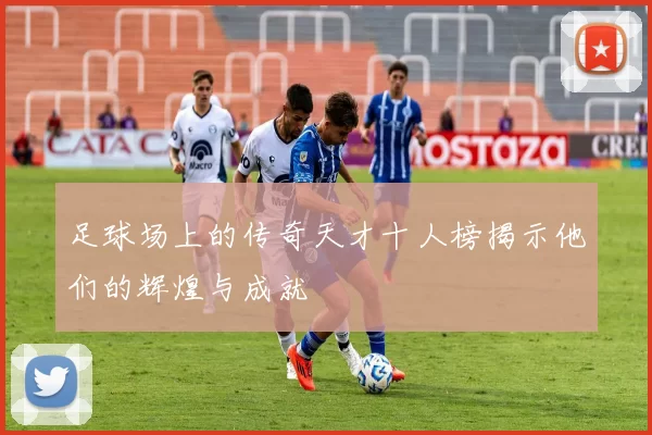 足球场上的传奇天才十人榜揭示他们的辉煌与成就