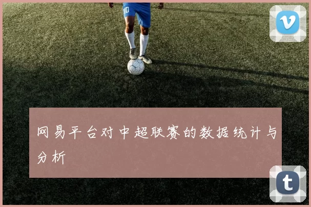 网易平台对中超联赛的数据统计与分析
