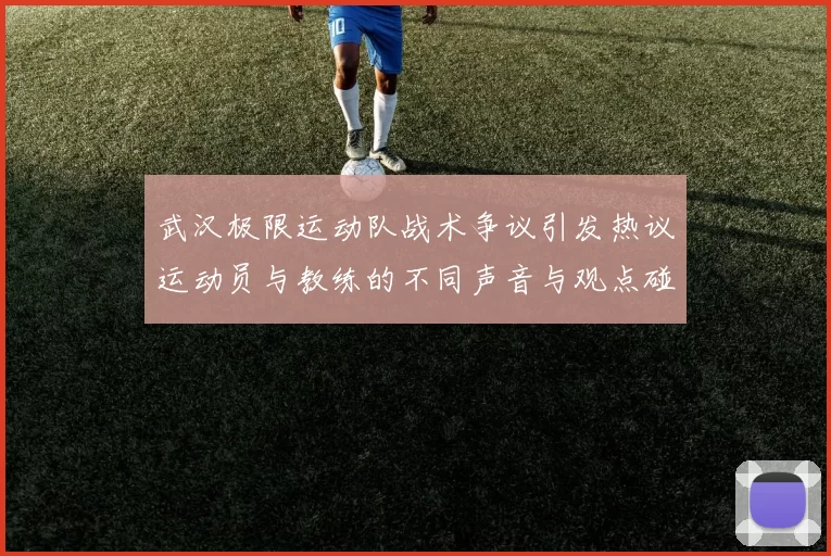 武汉极限运动队战术争议引发热议运动员与教练的不同声音与观点碰撞
