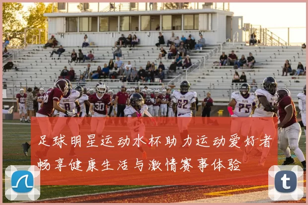 足球明星运动水杯助力运动爱好者畅享健康生活与激情赛事体验