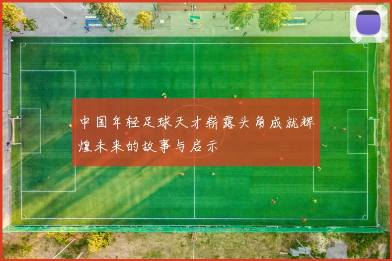 中国年轻足球天才崭露头角成就辉煌未来的故事与启示